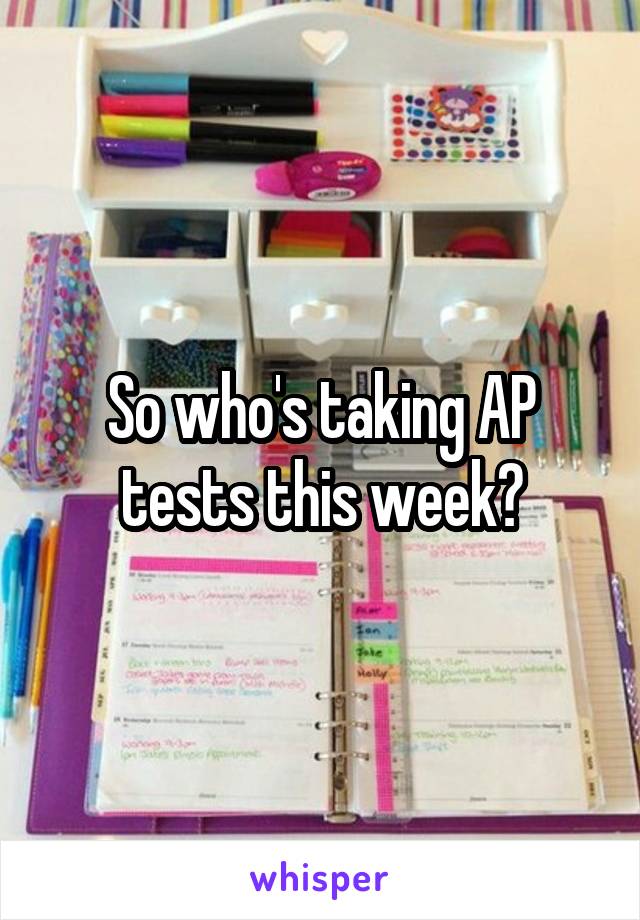 So who's taking AP tests this week?