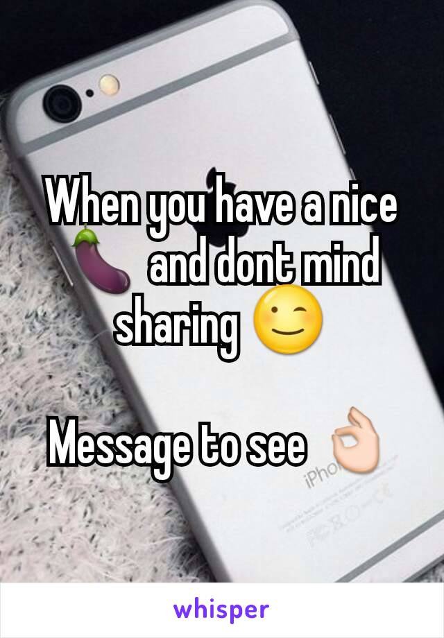 When you have a nice 🍆 and dont mind sharing 😉

Message to see 👌