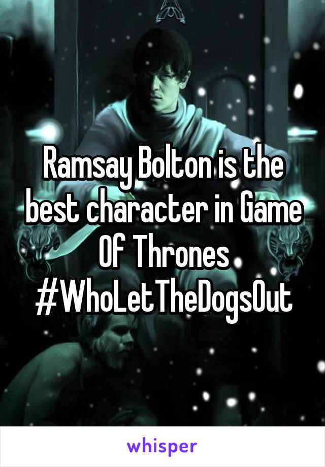 Ramsay Bolton is the best character in Game Of Thrones #WhoLetTheDogsOut