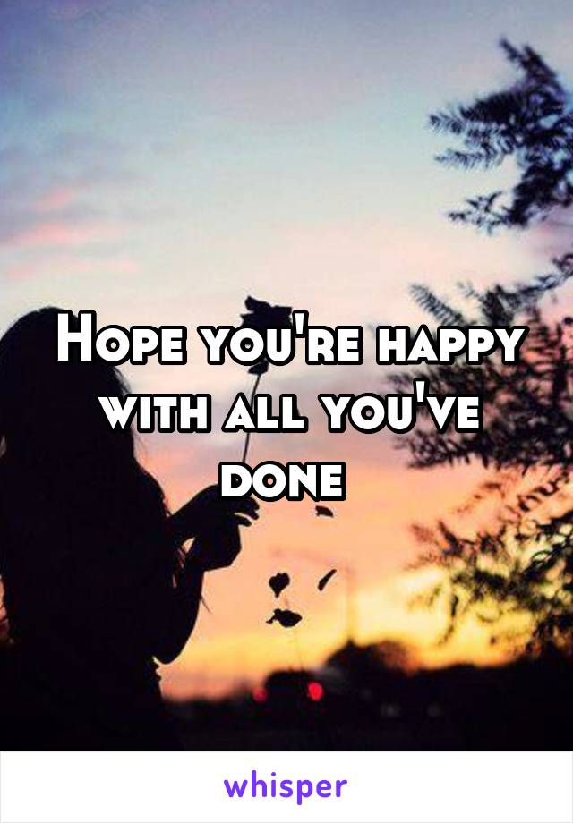 Hope you're happy with all you've done 