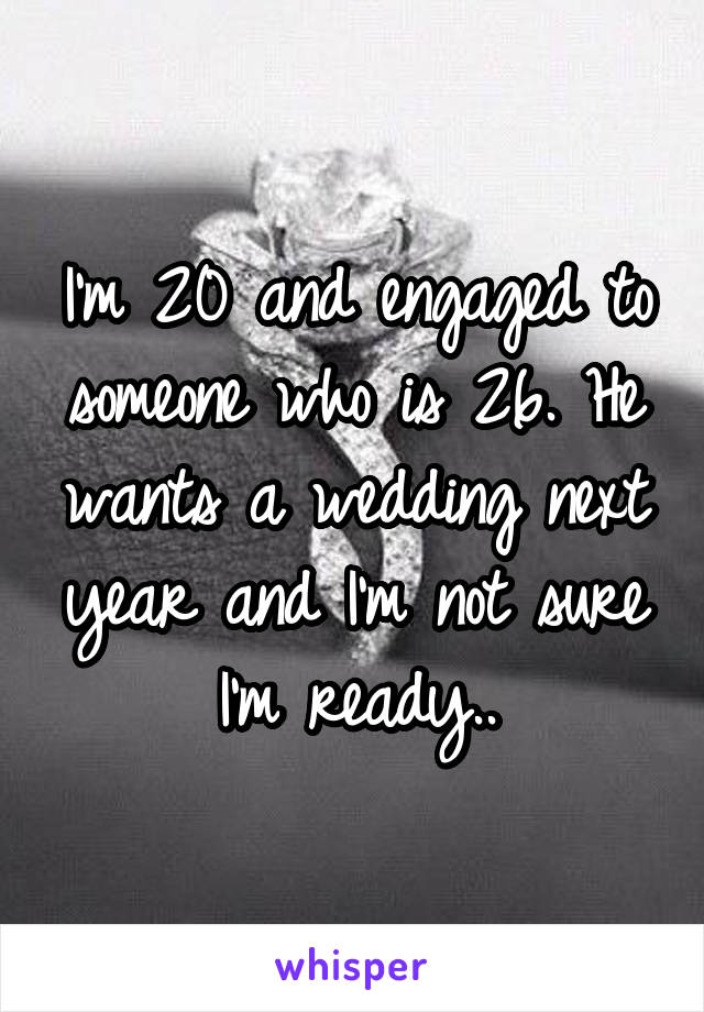 I'm 20 and engaged to someone who is 26. He wants a wedding next year and I'm not sure I'm ready..