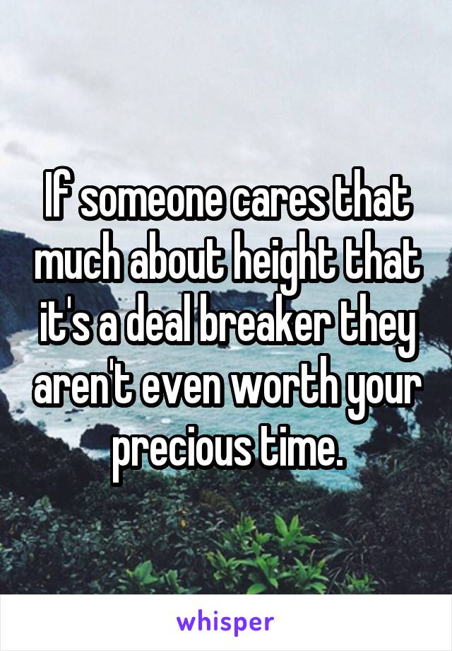 If someone cares that much about height that it's a deal breaker they aren't even worth your precious time.