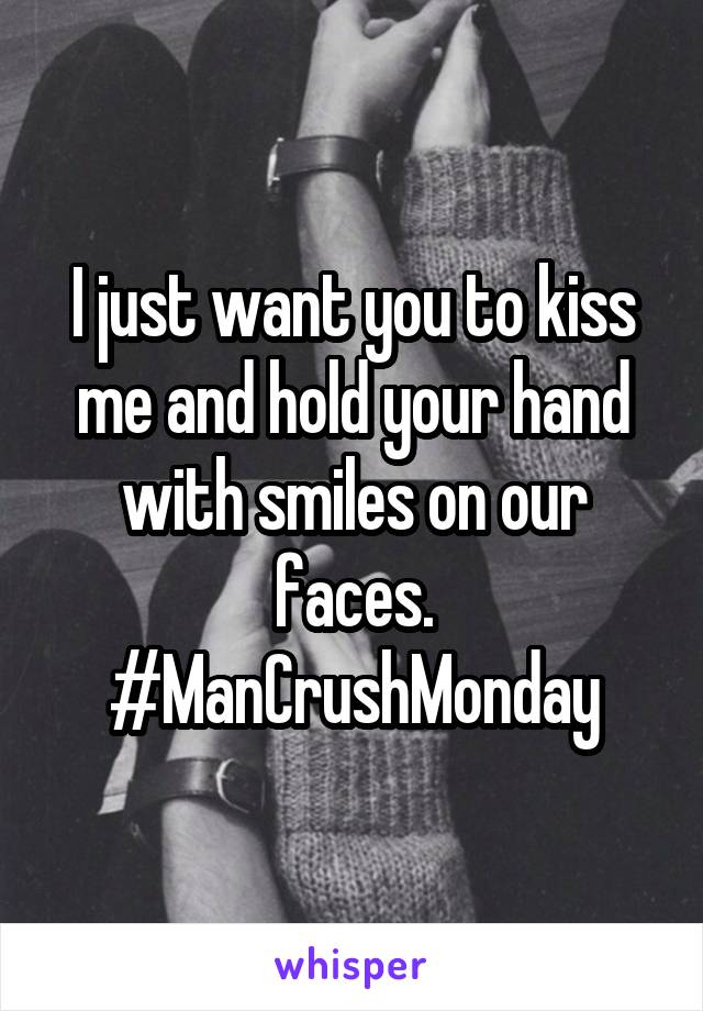 I just want you to kiss me and hold your hand with smiles on our faces. #ManCrushMonday