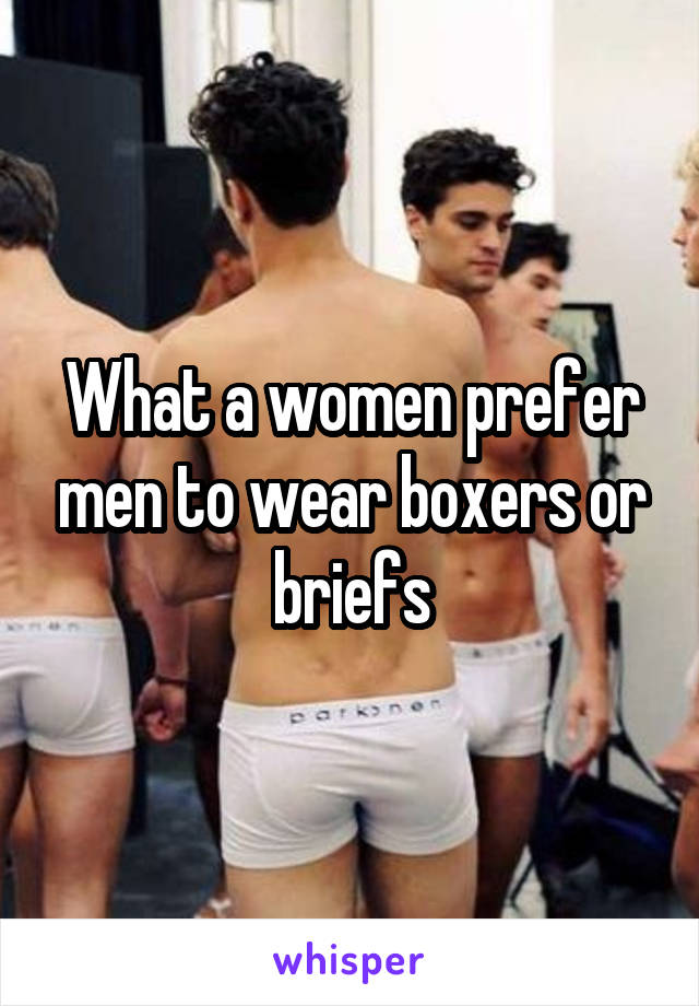 What a women prefer men to wear boxers or briefs