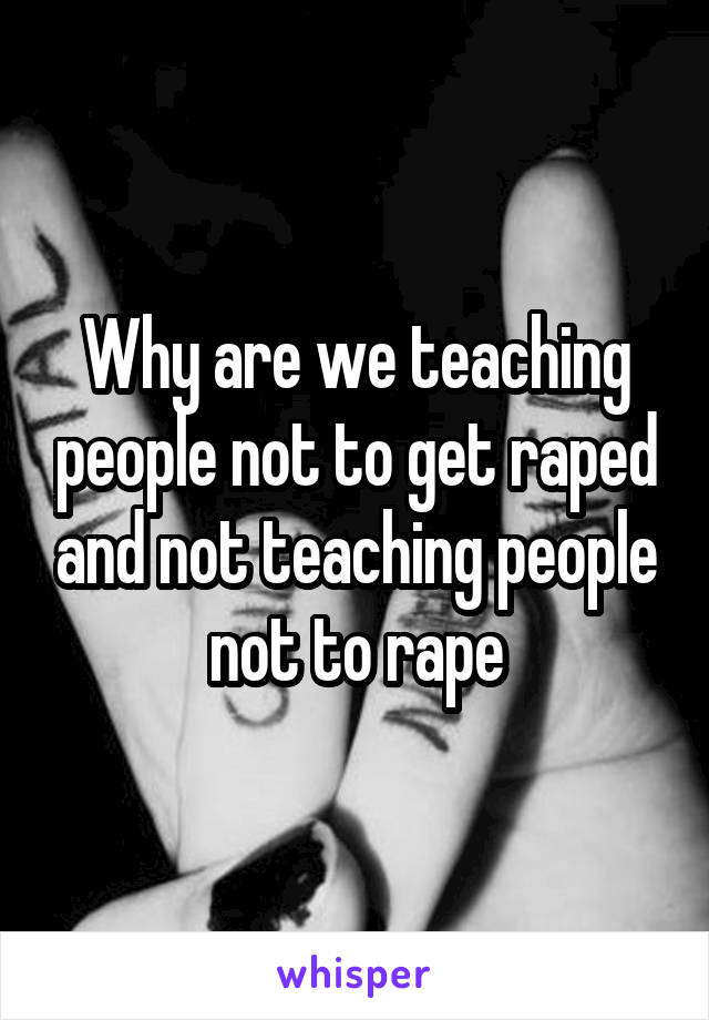 Why are we teaching people not to get raped and not teaching people not to rape