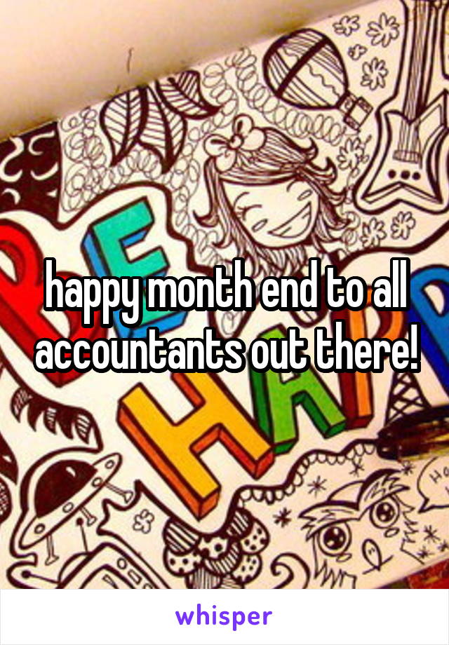 happy month end to all accountants out there!