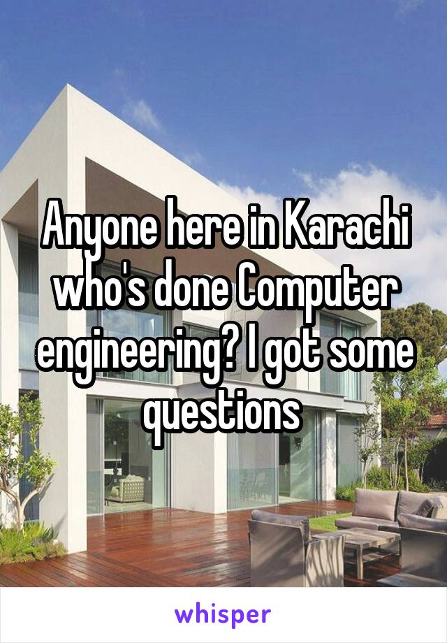 Anyone here in Karachi who's done Computer engineering? I got some questions 