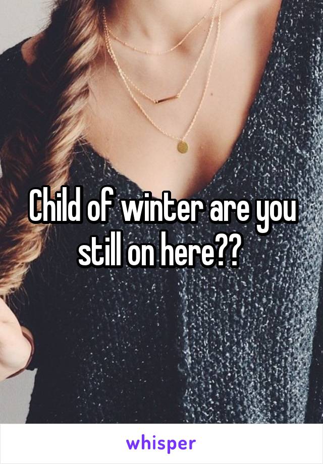 Child of winter are you still on here?? 