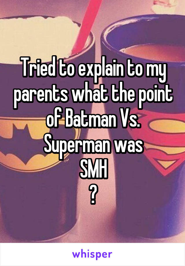 Tried to explain to my parents what the point of Batman Vs. Superman was
SMH
😤