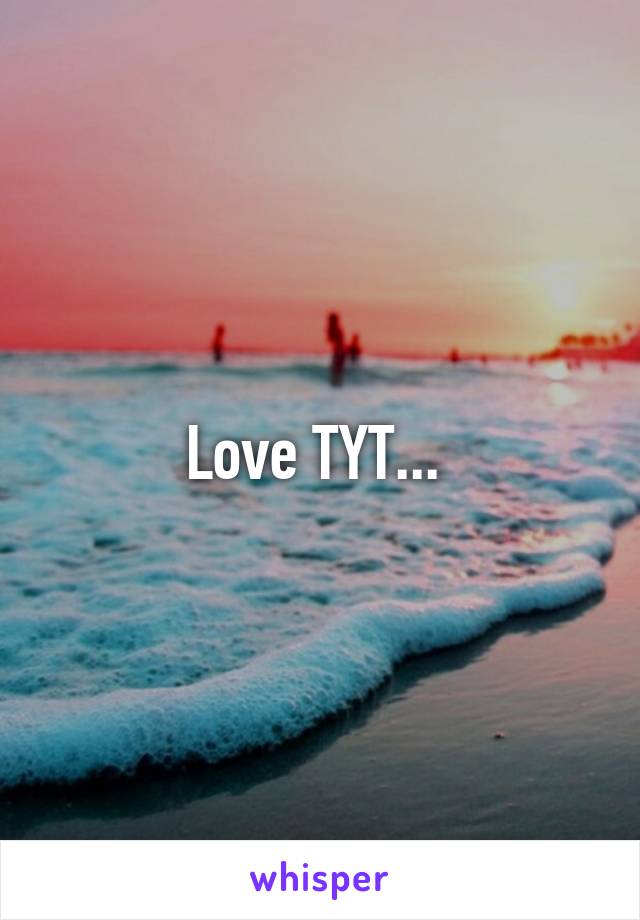 Love TYT... 