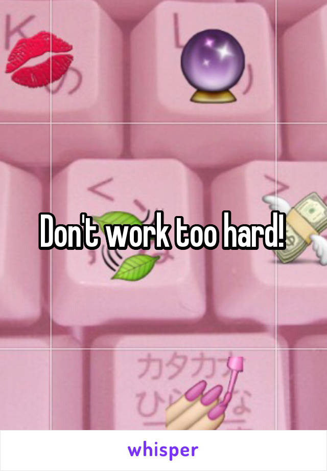 Don't work too hard! 