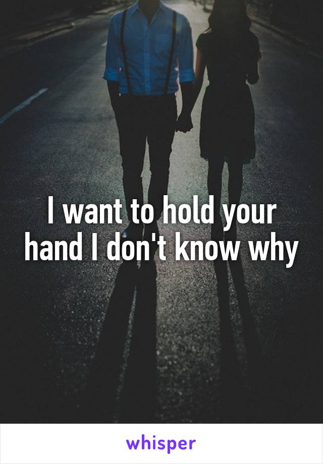 I want to hold your hand I don't know why