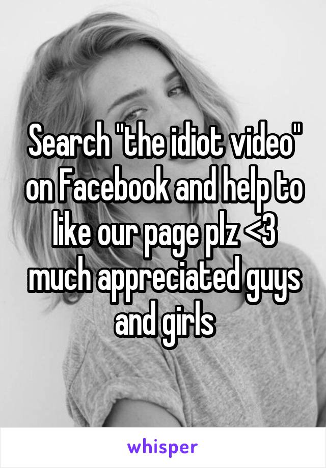 Search "the idiot video" on Facebook and help to like our page plz <3 much appreciated guys and girls