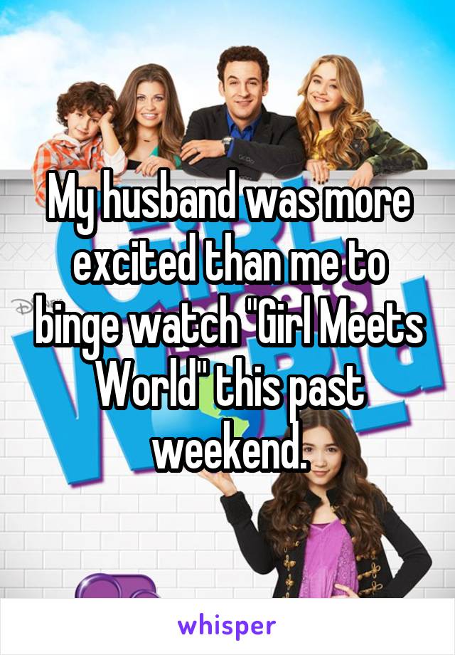 My husband was more excited than me to binge watch "Girl Meets World" this past weekend.