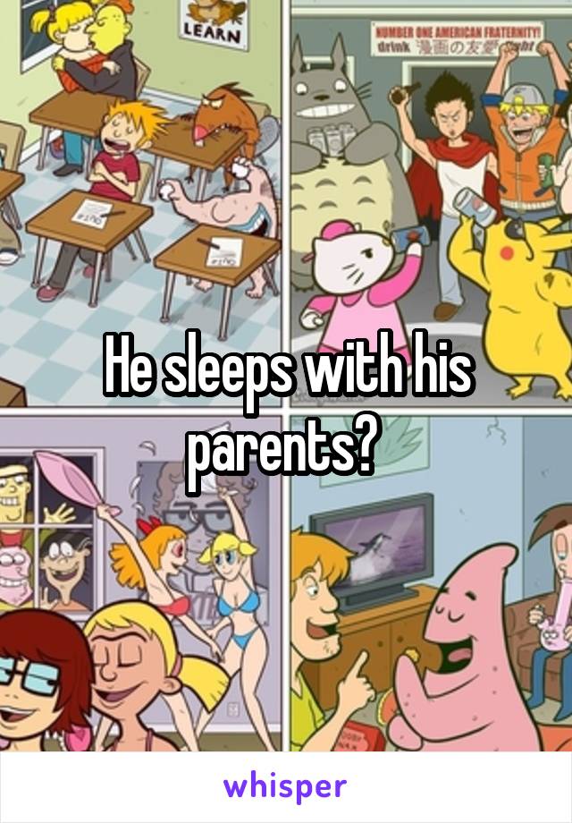 He sleeps with his parents? 