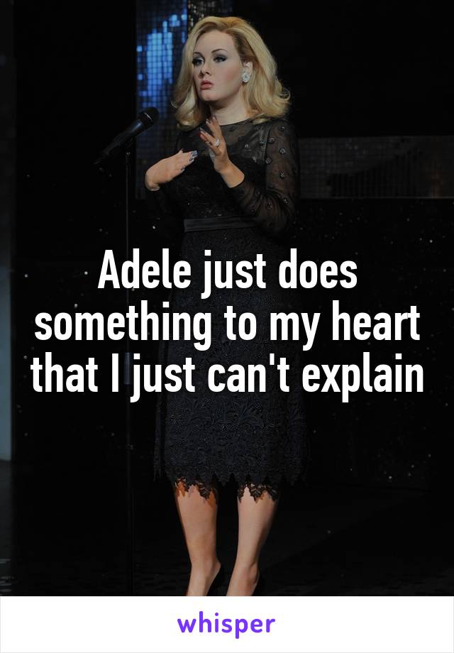 Adele just does something to my heart that I just can't explain