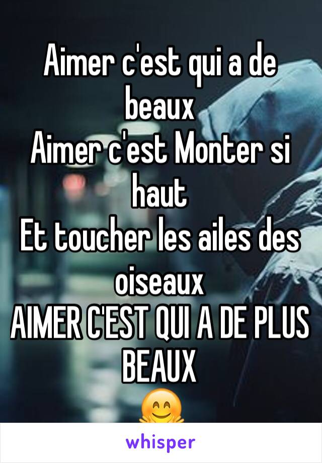 Aimer c'est qui a de beaux
Aimer c'est Monter si haut 
Et toucher les ailes des oiseaux 
AIMER C'EST QUI A DE PLUS BEAUX 
🤗