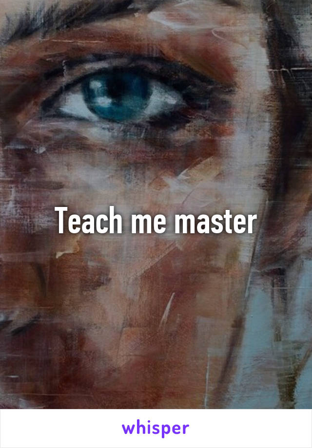 Teach me master