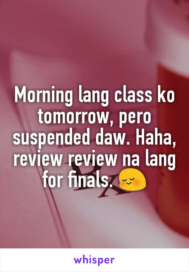 Morning lang class ko tomorrow, pero suspended daw. Haha, review review na lang for finals. 😳