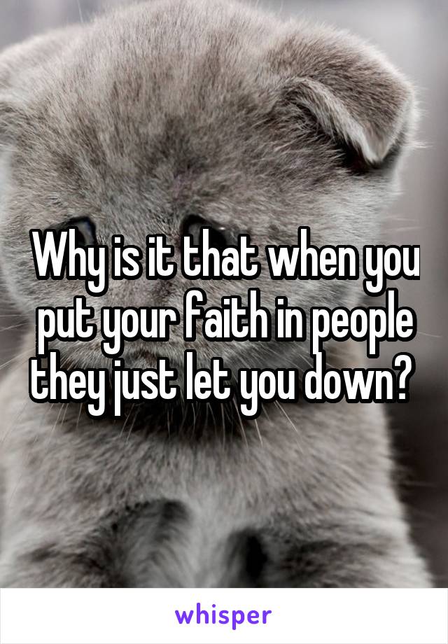 Why is it that when you put your faith in people they just let you down? 