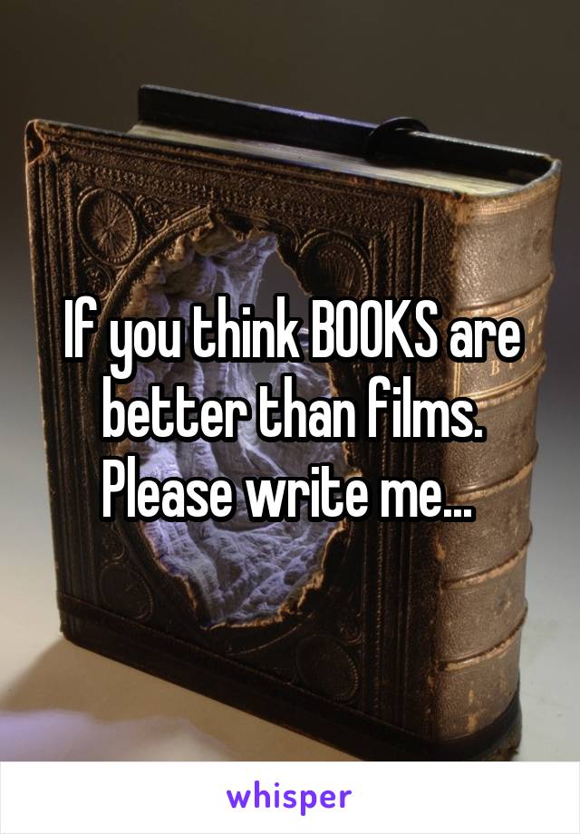 If you think BOOKS are better than films. Please write me... 