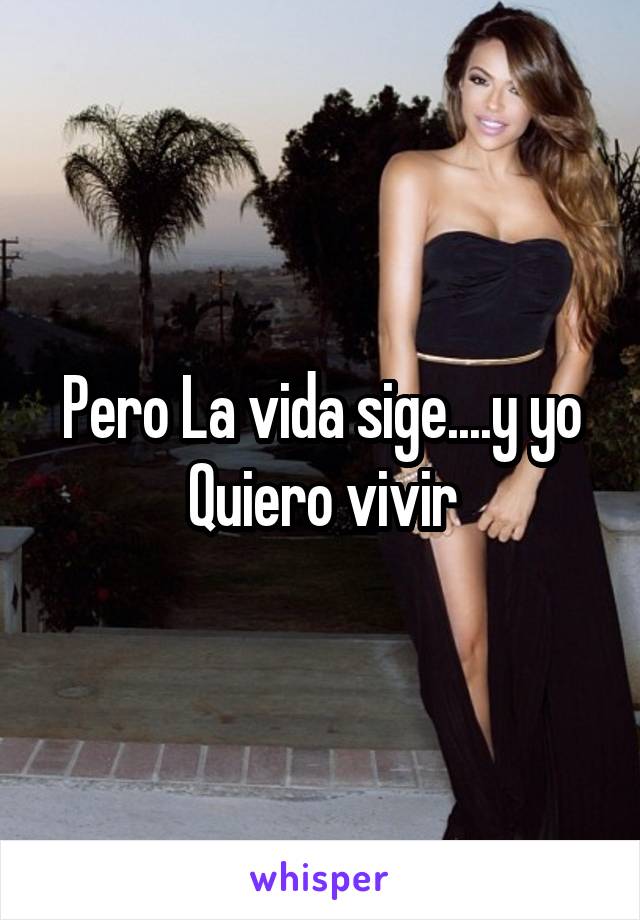 Pero La vida sige....y yo Quiero vivir