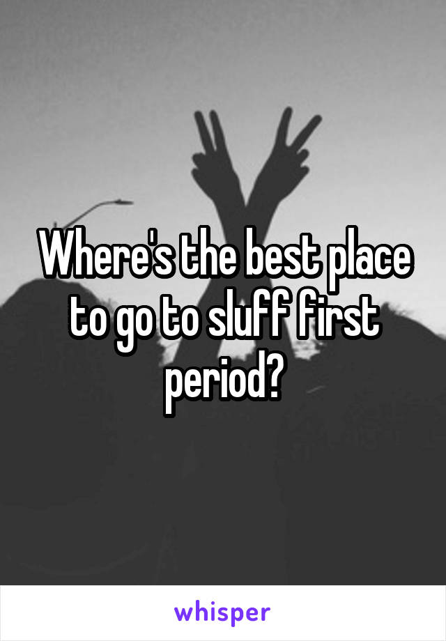 Where's the best place to go to sluff first period?