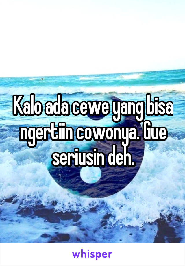 Kalo ada cewe yang bisa ngertiin cowonya. Gue seriusin deh.