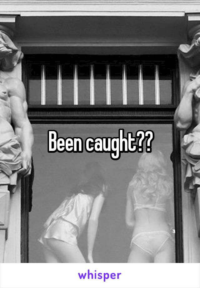 Been caught??