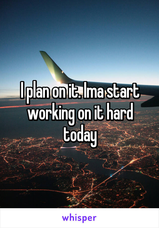 I plan on it. Ima start working on it hard today