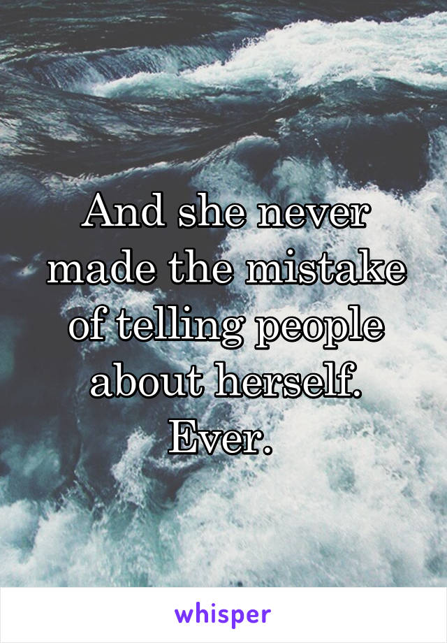 And she never made the mistake of telling people about herself. Ever. 