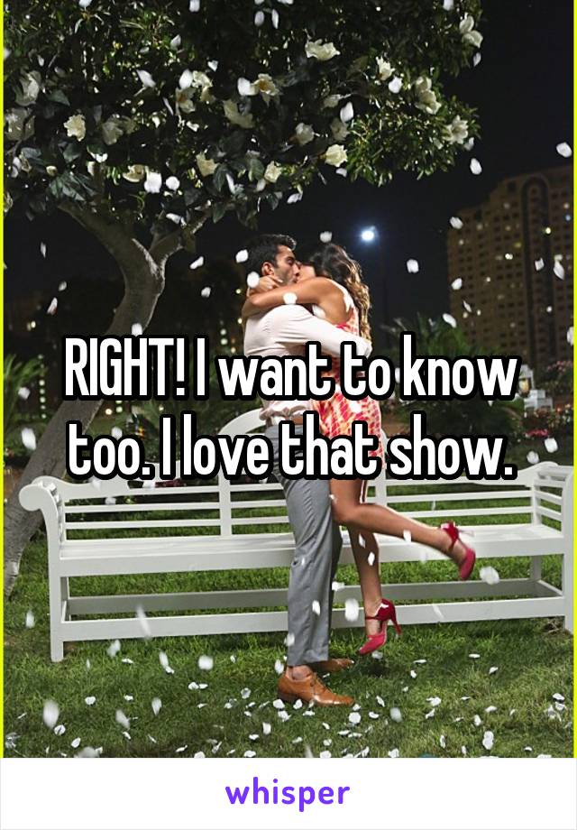 RIGHT! I want to know too. I love that show.