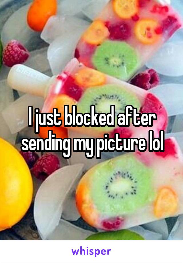 I just blocked after sending my picture lol