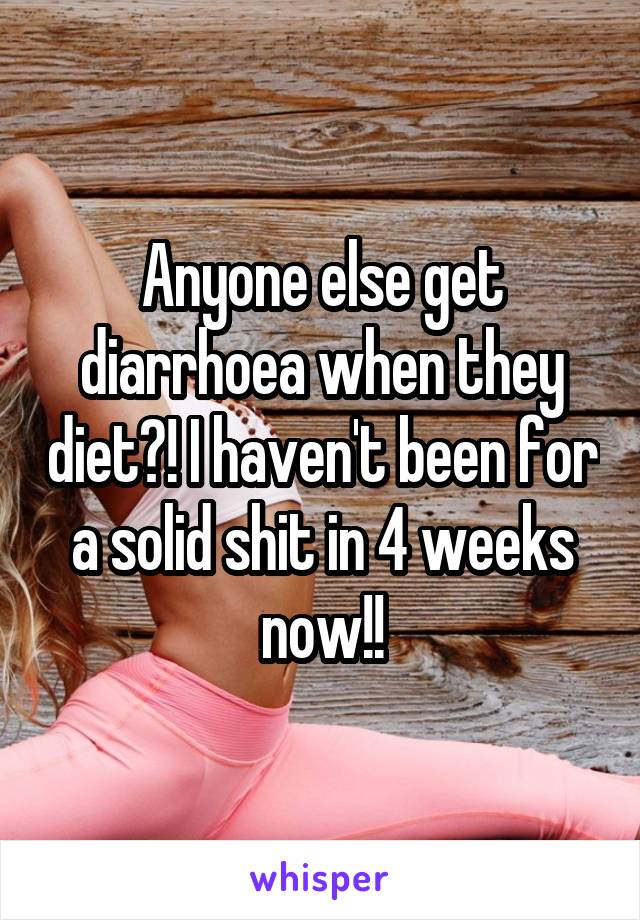 Anyone else get diarrhoea when they diet?! I haven't been for a solid shit in 4 weeks now!!