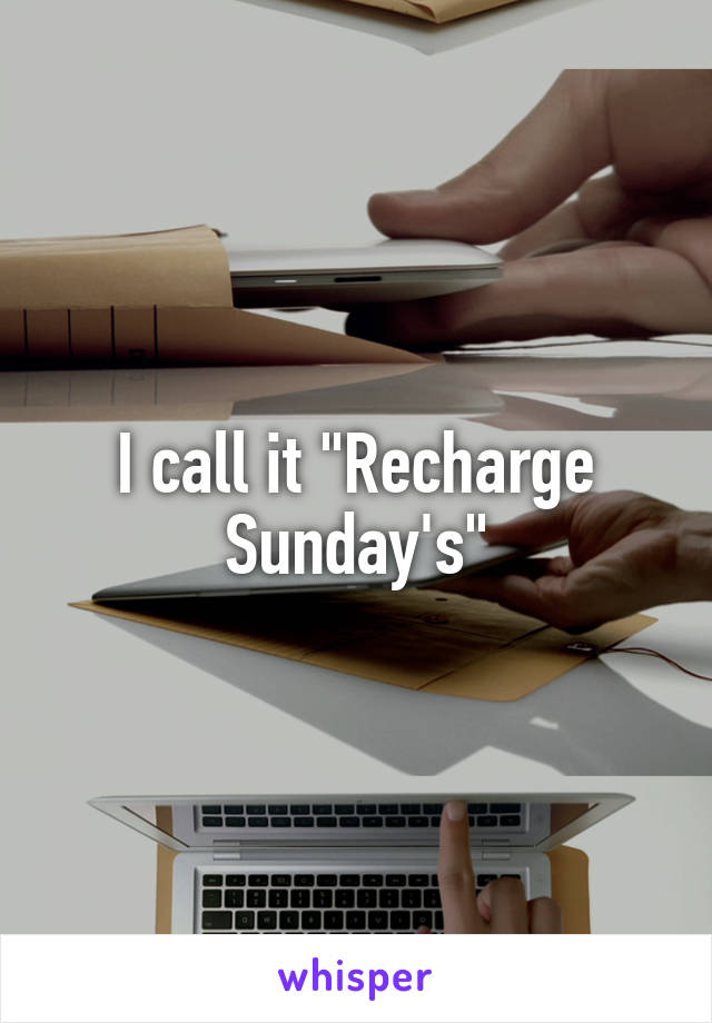 I call it "Recharge Sunday's"