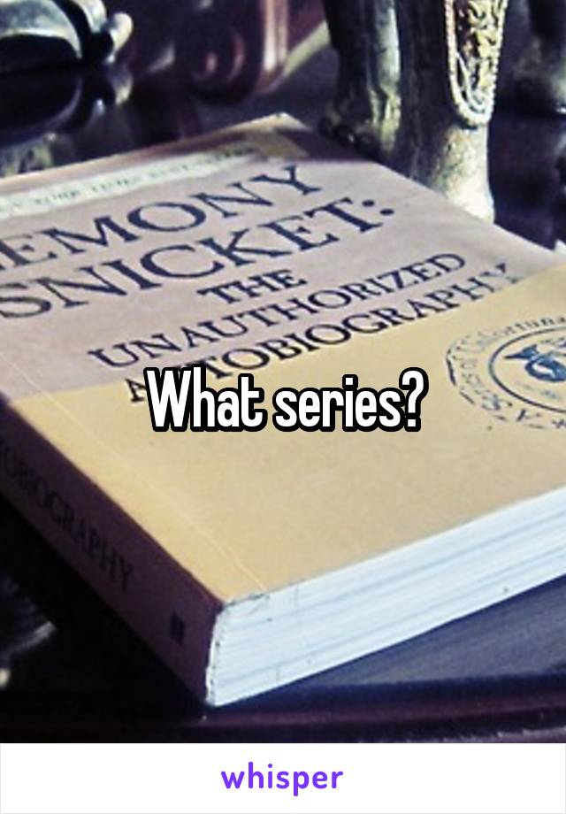 What series?