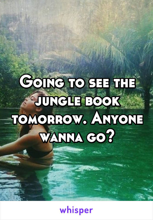 Going to see the jungle book tomorrow. Anyone wanna go?