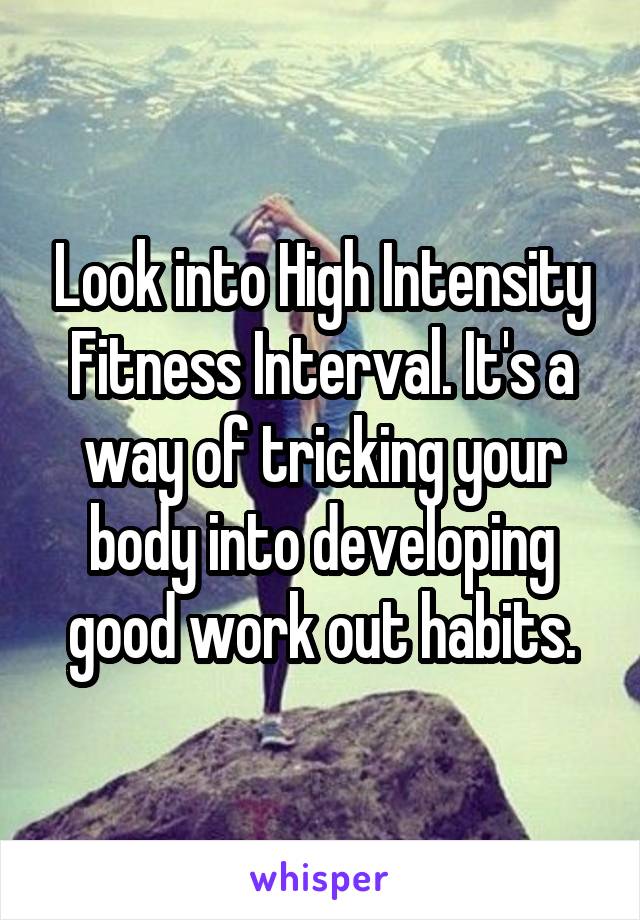 Look into High Intensity Fitness Interval. It's a way of tricking your body into developing good work out habits.