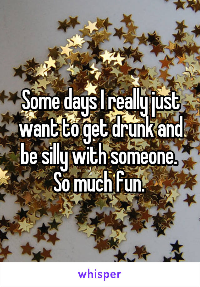 Some days I really just want to get drunk and be silly with someone. 
So much fun. 