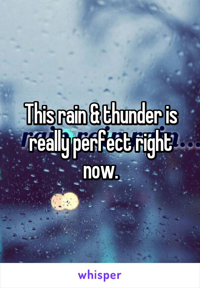 This rain & thunder is really perfect right now.