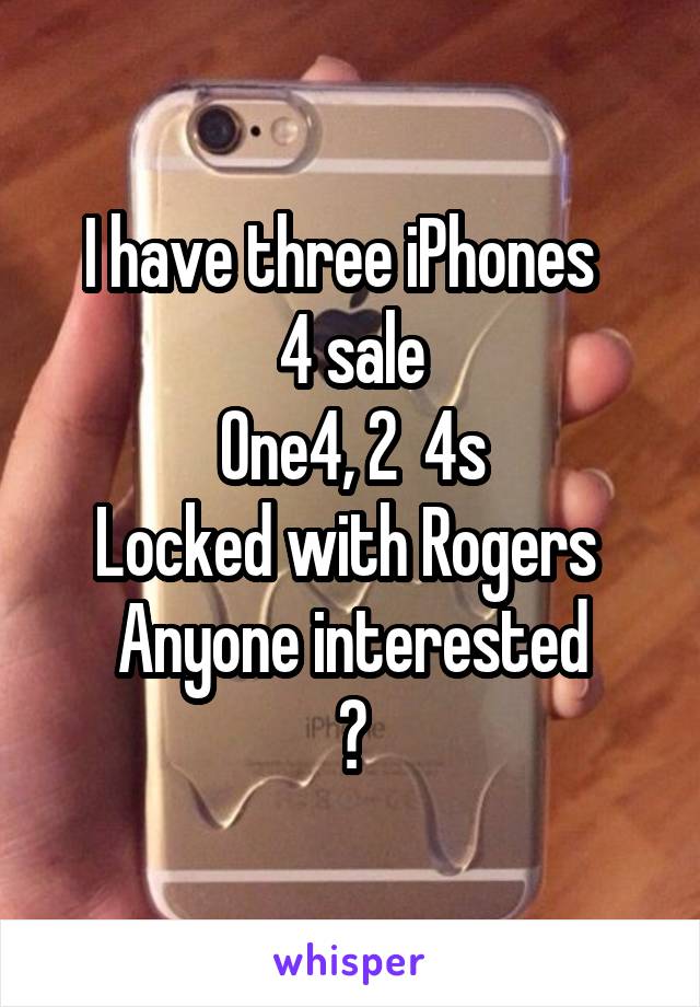 I have three iPhones  
4 sale
One4, 2  4s
Locked with Rogers 
Anyone interested
?