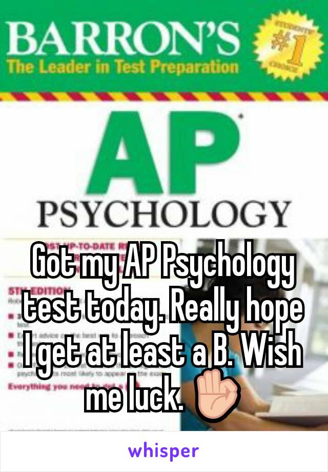 Got my AP Psychology test today. Really hope I get at least a B. Wish me luck. 👌