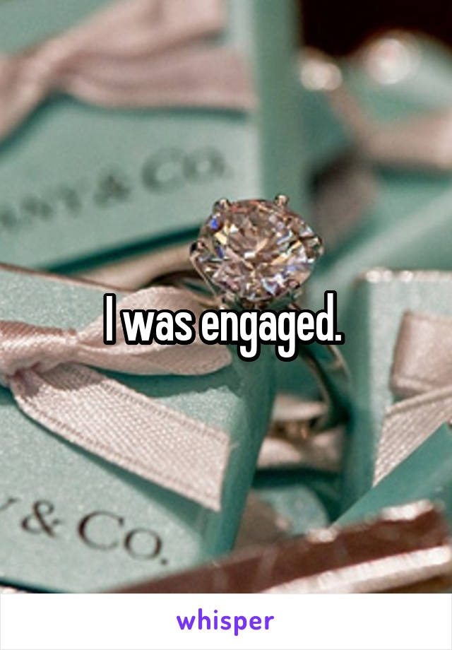 I was engaged. 