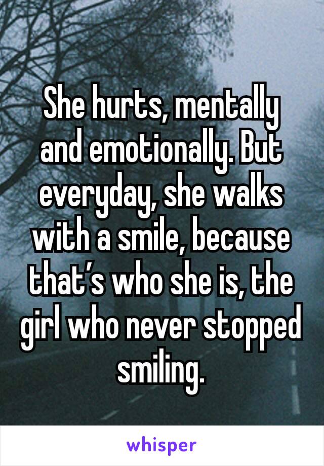 She hurts, mentally and emotionally. But everyday, she walks with a smile, because that’s who she is, the girl who never stopped smiling.