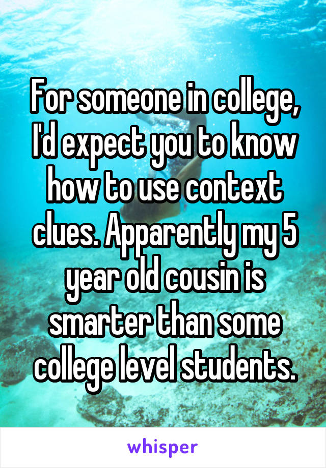 For someone in college, I'd expect you to know how to use context clues. Apparently my 5 year old cousin is smarter than some college level students.