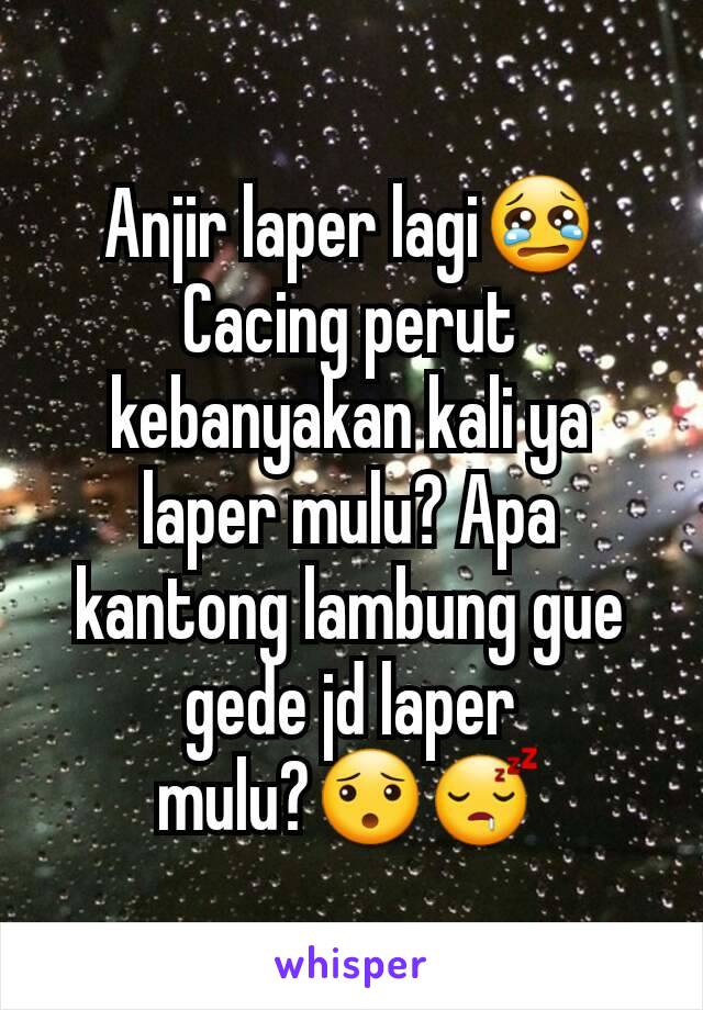 Anjir laper lagi😢
Cacing perut kebanyakan kali ya laper mulu? Apa kantong lambung gue gede jd laper mulu?😯😴