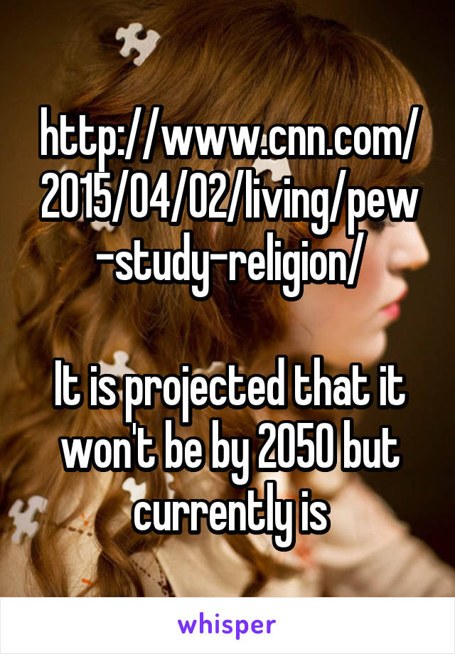 http://www.cnn.com/2015/04/02/living/pew-study-religion/

It is projected that it won't be by 2050 but currently is