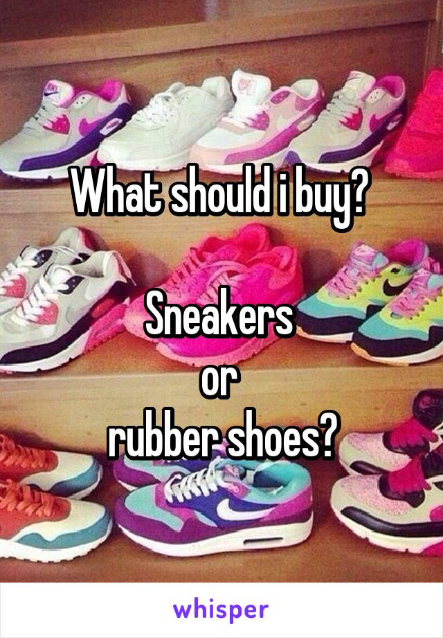 What should i buy? 

Sneakers 
or 
rubber shoes?