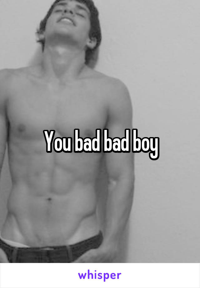 You bad bad boy