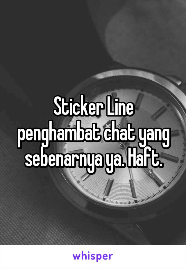 Sticker Line penghambat chat yang sebenarnya ya. Haft.